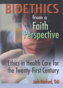 Bioethics from a faith perspective : ethics in health care in for the twenty-first century /