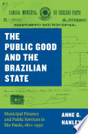 The public good and the Brazilian state : municipal finance and public services in São Paulo, 1822-1930 /