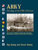 Arky : the saga of the USS Arkansas : the true story of a battleship that carried the state's name through a Mexican invasion, two world wars, and into the dawn of the atomic age /