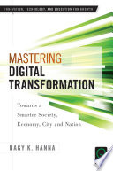 Mastering digital transformation : towards a smarter society, economy, city and nation /