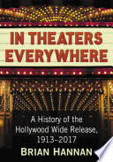 In theaters everywhere : a history of the Hollywood wide release, 1913-2017 /