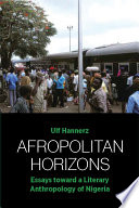 Afropolitan horizons : essays toward a literary anthropology of Nigeria /