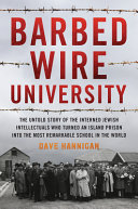 Barbed wire university : the untold story of the interned Jewish intellectuals who turned an island prison into the most remarkable school in the world /