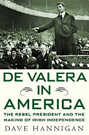 De Valera in America : the rebel president and the making of lrish independence /