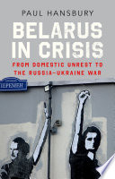 Belarus in crisis : from domestic unrest to the Russia-Ukraine war /