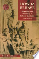 How to behave : Buddhism and modernity in colonial Cambodia, 1860-1930 /