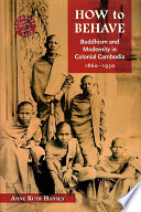 How to behave : Buddhism and modernity in colonial Cambodia, 1860-1930 /