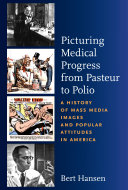 Picturing medical progress from Pasteur to polio : a history of mass media images and popular attitudes in America /