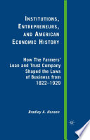 Institutions, Entrepreneurs, and American Economic History : How The Farmers' Loan and Trust Company Shaped the Laws of Business from 1822 to 1929 /