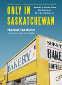 Only in Saskatchewan : recipes & stories from the province's best-loved eateries /