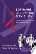 Software design for flexibility : how to avoid programming yourself into a corner /