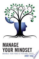 Manage your mindset : maximize your power of personal choice /