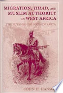 Migration, Jihad, and Muslim authority in West Africa : the Futanke colonies in Karta /