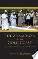 The Ahmadiyya in the Gold Coast : Muslim cosmopolitans in the British Empire /