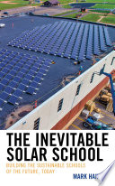 The inevitable solar school : building the sustainable schools of the future, today /