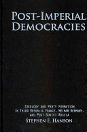 Post-imperial democracies : ideology and party formation in Third Republic France, Weimar Germany, and post-Soviet Russia /
