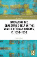 Narrating the Dragoman's self in the Veneto-Ottoman Balkans, c. 1550-1650 /