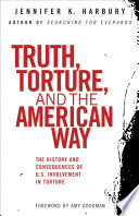 Truth, torture, and the American way : the history and consequences of U.S. involvement in torture /