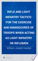 Rifle and light infantry tactics ; for the exercise and manoeuvres of troops when acting as light infantry or riflemen /