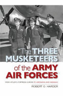 "The Three Musketeers of the Army Air Forces" : from Hitler's Fortress Europa to Hiroshima and Nagasaki /