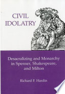 Civil idolatry : desacralizing and monarchy in Spenser, Shakespeare, and Milton /