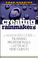 Creating rainmakers : the manager's guide to training professionals to attract new clients /