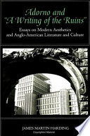 Adorno and "A writing of the ruins" : essays on modern aesthetics and Anglo-American literature and culture /