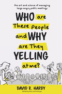 Who are these people and why are they yelling at me? : the art and science of managing large, angry public meetings /