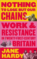 Nothing to Lose But Our Chains : Work and Resistance in Twenty-First-Century Britain.