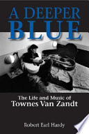 A deeper blue : the life and music of Townes Van Zandt /