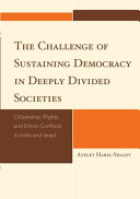 The challenge of sustaining democracy in deeply divided societies : citizenship, rights, and ethnic conflicts in India and Israel /