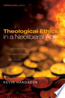 Theological ethics in a neoliberal age : confronting the Christian problem with wealth /