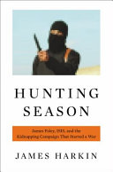 Hunting season : James Foley, ISIS, and the kidnapping campaign that started a war /