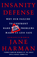 Insanity defense : why our failure to confront hard national security problems makes us less safe /