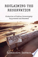 Reclaiming the reservation : histories of Indian sovereignty suppressed and renewed /