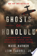 Ghosts of Honolulu : a Japanese spy, a Japanese American spy hunter, and the untold story of Pearl Harbor /