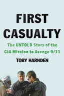 First casualty : the untold story of the CIA mission to avenge 9/11 /