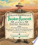 The remarkable, rough-riding life of Theodore Roosevelt and the rise of empire America /