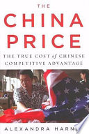 The China price : the true cost of Chinese competitive advantage /