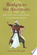 Bridges to the ancestors : music, myth, and cultural politics at an Indonesian festival /