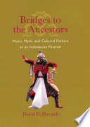 Bridges to the ancestors : music, myth, and cultural politics at an Indonesian festival /