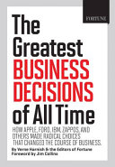 The greatest business decisions of all time : how Apple, Ford, IBM, Zappos, and others made radical choices that changed the course of business /