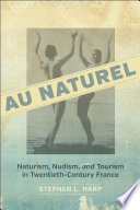 Au naturel : naturism, nudism, and tourism in twentieth-century France /