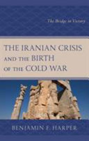 The Iranian crisis and the birth of the Cold War : the bridge to victory /