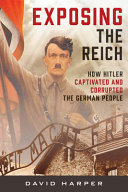 Exposing the Reich : how Hitler captivated and corrupted the German people /