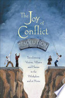 The joy of conflict resolution : transforming victims, villains and heroes in the workplace and at home /