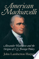 American Machiavelli : Alexander Hamilton and the origins of U.S. foreign policy /