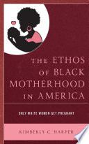 The ethos of Black motherhood in America : only White women get pregnant /