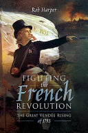 Fighting the French Revolution : the Great Vendée Rising of 1793 /