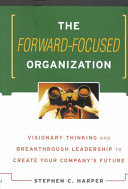 The forward-focused organization : visionary thinking and breakthrough leadership to create your company's future /